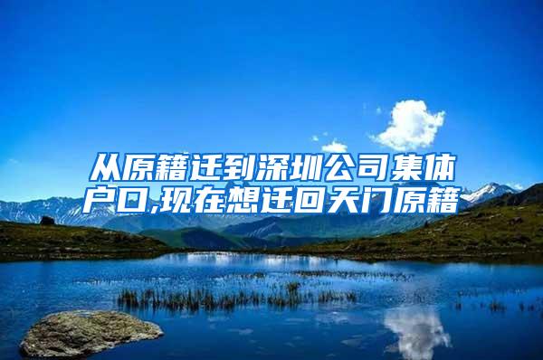 从原籍迁到深圳公司集体户口,现在想迁回天门原籍