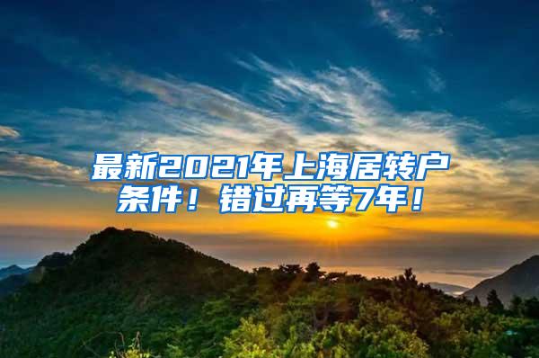 最新2021年上海居转户条件！错过再等7年！