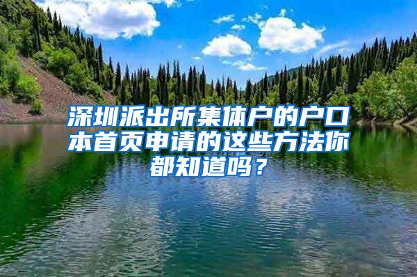 深圳派出所集体户的户口本首页申请的这些方法你都知道吗？