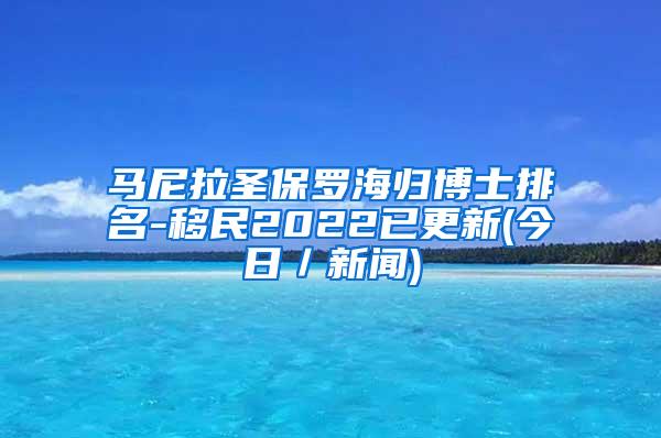 马尼拉圣保罗海归博士排名-移民2022已更新(今日／新闻)