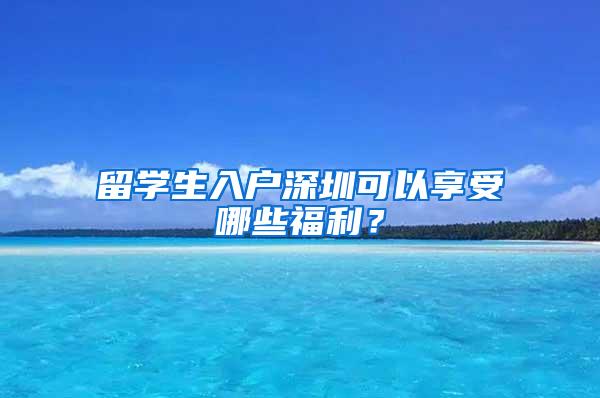 留学生入户深圳可以享受哪些福利？