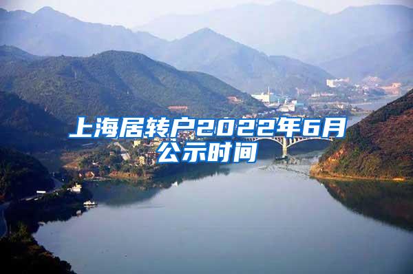 上海居转户2022年6月公示时间