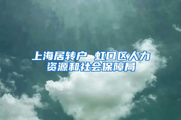 上海居转户 虹口区人力资源和社会保障局