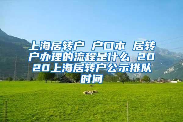 上海居转户 户口本 居转户办理的流程是什么 2020上海居转户公示排队时间