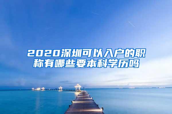 2020深圳可以入户的职称有哪些要本科学历吗