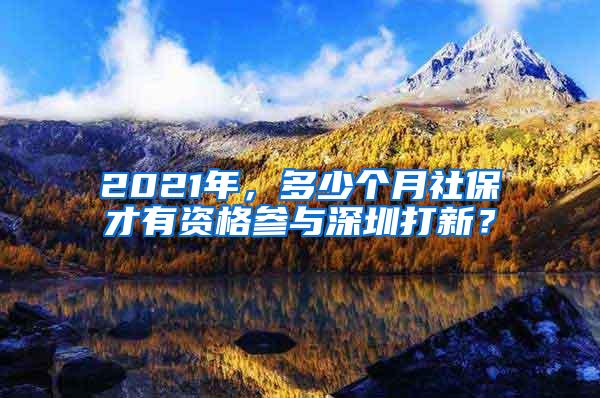 2021年，多少个月社保才有资格参与深圳打新？