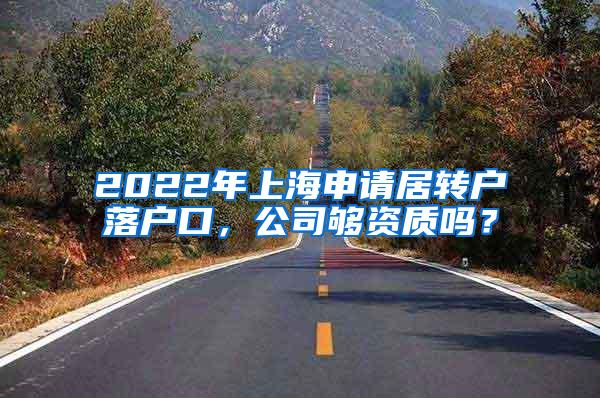 2022年上海申请居转户落户口，公司够资质吗？