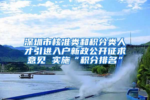 深圳市核准类和积分类人才引进入户新政公开征求意见 实施“积分排名”