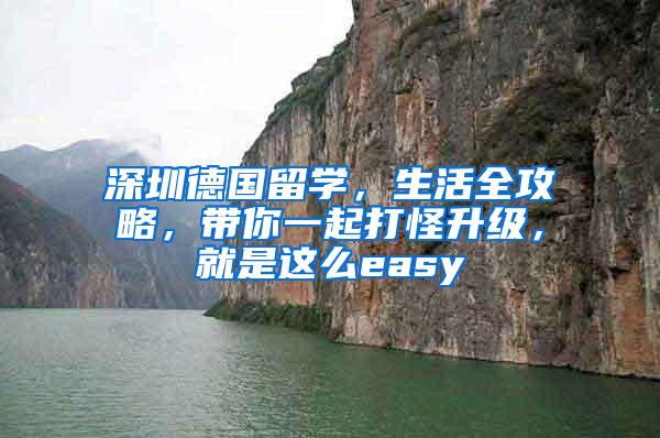 深圳德国留学，生活全攻略，带你一起打怪升级，就是这么easy