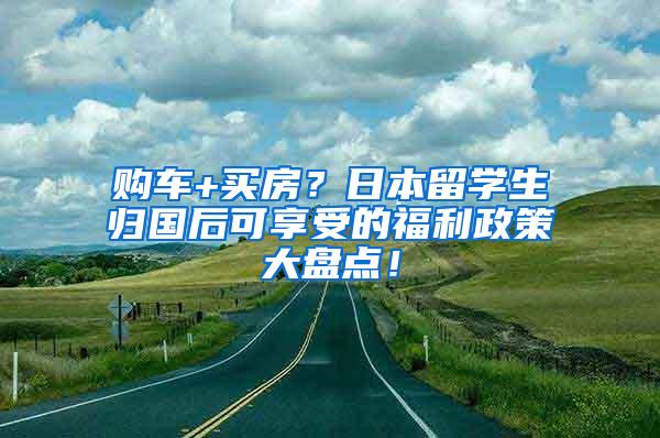 购车+买房？日本留学生归国后可享受的福利政策大盘点！