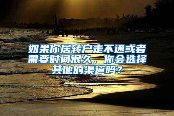 如果你居转户走不通或者需要时间很久，你会选择其他的渠道吗？