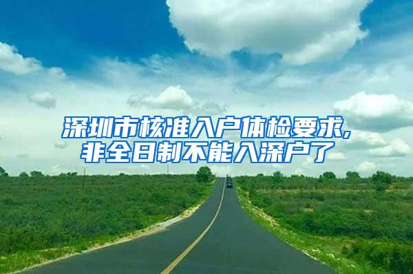 深圳市核准入户体检要求,非全日制不能入深户了