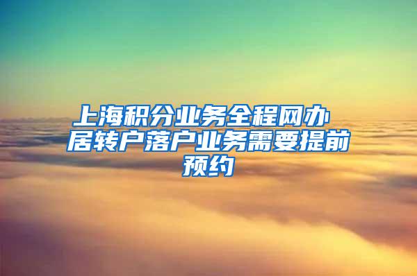 上海积分业务全程网办 居转户落户业务需要提前预约