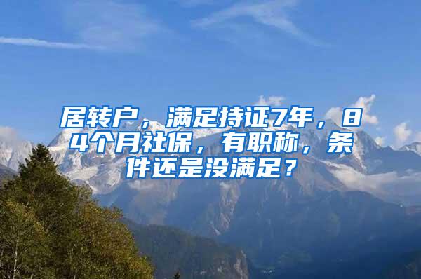 居转户，满足持证7年，84个月社保，有职称，条件还是没满足？