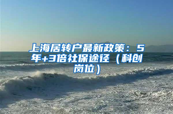 上海居转户最新政策：5年+3倍社保途径（科创岗位）