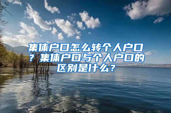 集体户口怎么转个人户口？集体户口与个人户口的区别是什么？