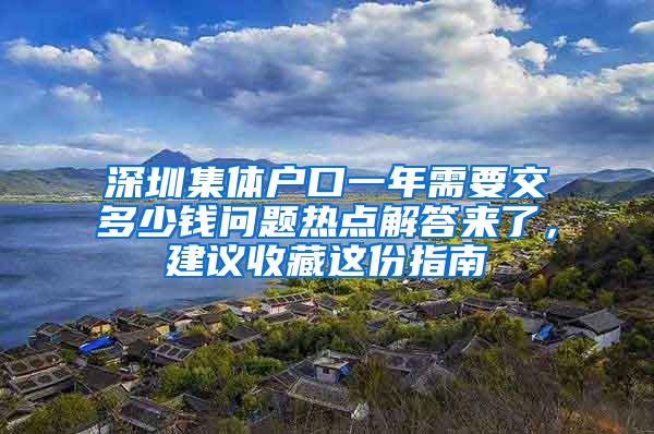 深圳集体户口一年需要交多少钱问题热点解答来了，建议收藏这份指南