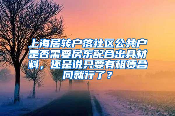 上海居转户落社区公共户是否需要房东配合出具材料，还是说只要有租赁合同就行了？