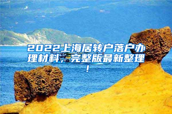 2022上海居转户落户办理材料，完整版最新整理！