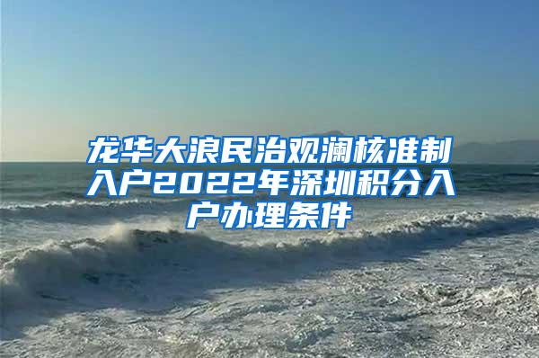 龙华大浪民治观澜核准制入户2022年深圳积分入户办理条件