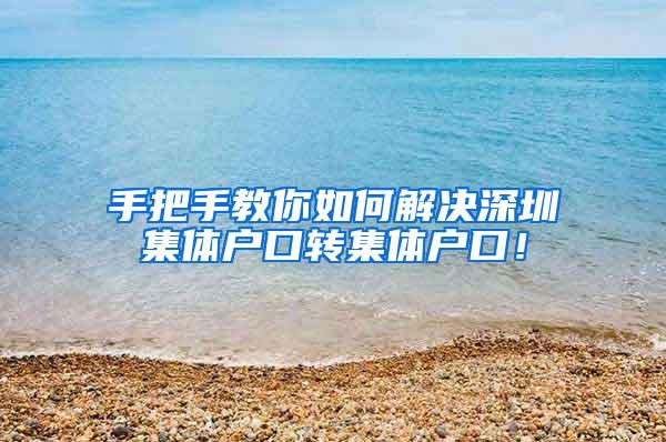 手把手教你如何解决深圳集体户口转集体户口！