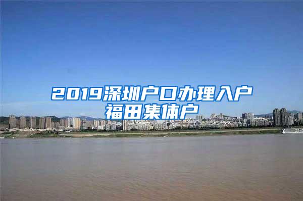 2019深圳户口办理入户福田集体户