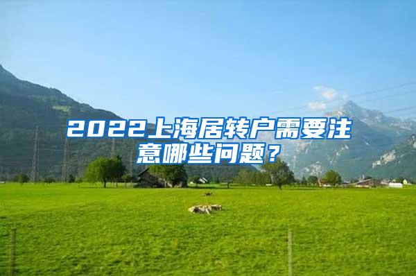 2022上海居转户需要注意哪些问题？