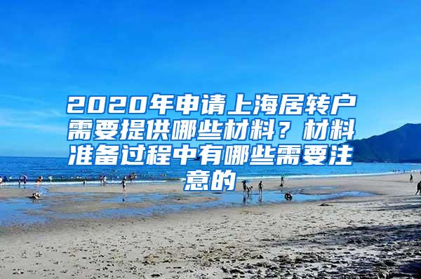 2020年申请上海居转户需要提供哪些材料？材料准备过程中有哪些需要注意的