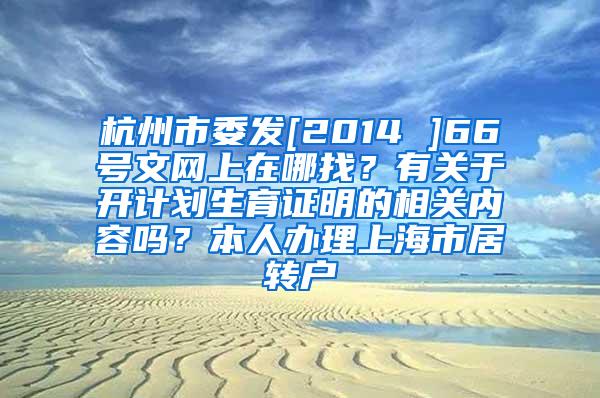 杭州市委发[2014 ]66号文网上在哪找？有关于开计划生育证明的相关内容吗？本人办理上海市居转户