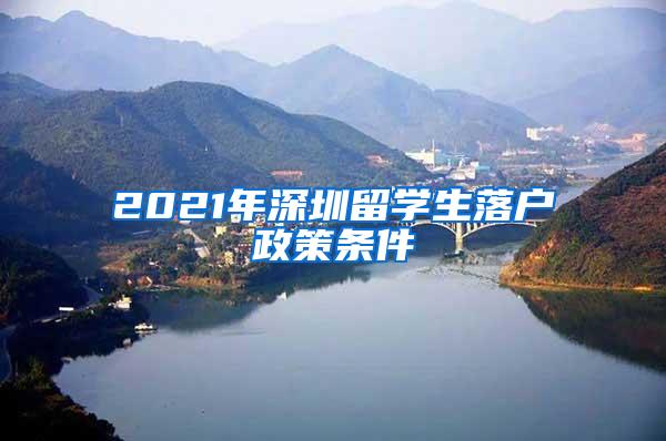 2021年深圳留学生落户政策条件