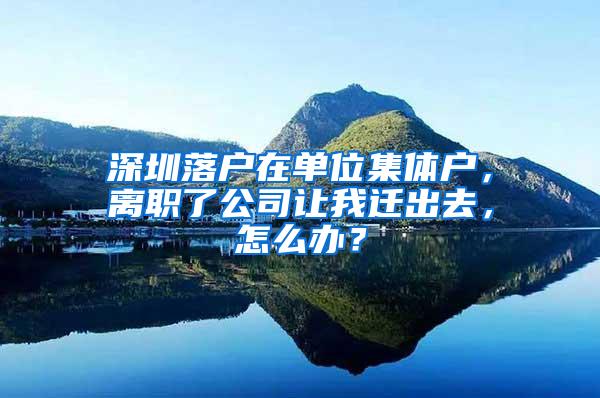 深圳落户在单位集体户，离职了公司让我迁出去，怎么办？