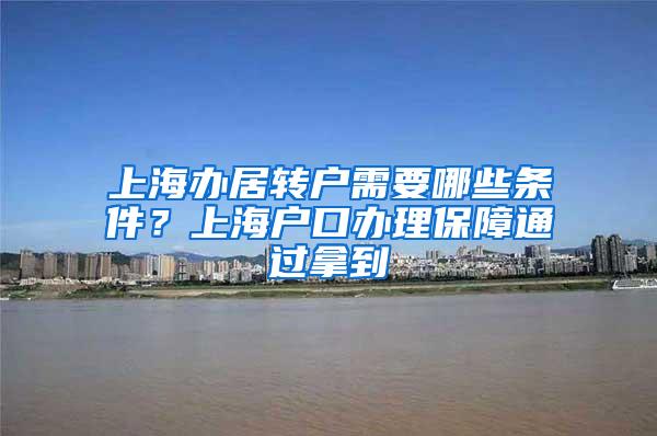 上海办居转户需要哪些条件？上海户口办理保障通过拿到