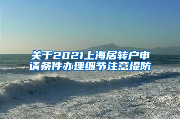 关于2021上海居转户申请条件办理细节注意堤防