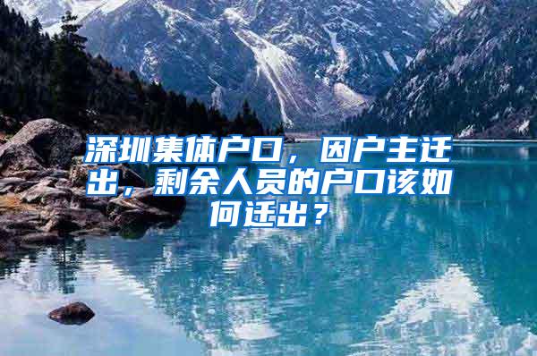 深圳集体户口，因户主迁出，剩余人员的户口该如何迁出？