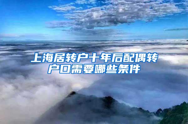 上海居转户十年后配偶转户口需要哪些条件