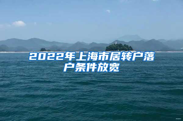 2022年上海市居转户落户条件放宽