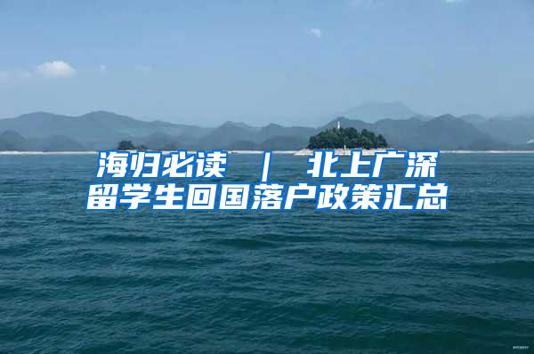 海归必读 ｜ 北上广深留学生回国落户政策汇总