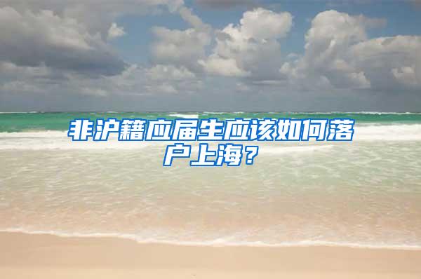 非沪籍应届生应该如何落户上海？