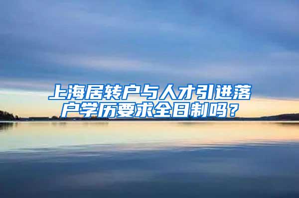 上海居转户与人才引进落户学历要求全日制吗？