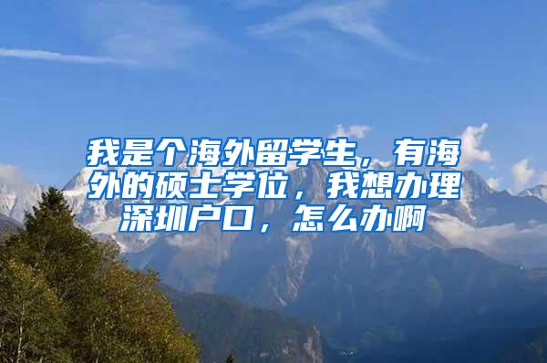 我是个海外留学生，有海外的硕士学位，我想办理深圳户口，怎么办啊