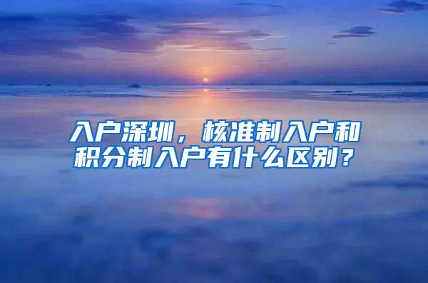 入户深圳，核准制入户和积分制入户有什么区别？