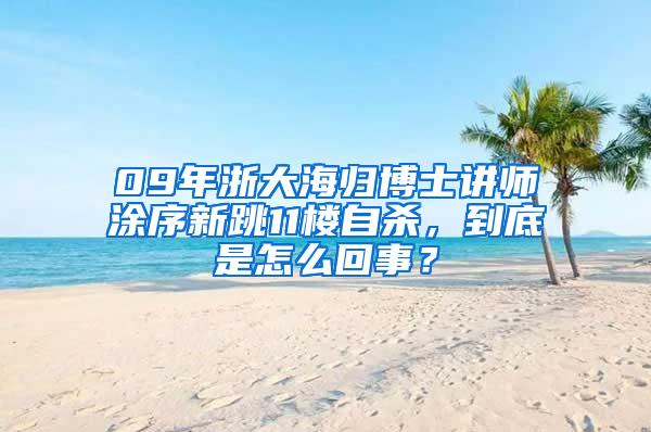 09年浙大海归博士讲师涂序新跳11楼自杀，到底是怎么回事？