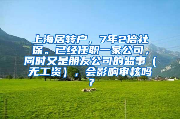 上海居转户，7年2倍社保。已经任职一家公司，同时又是朋友公司的监事（无工资），会影响审核吗？