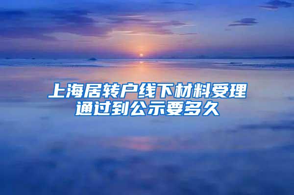 上海居转户线下材料受理通过到公示要多久