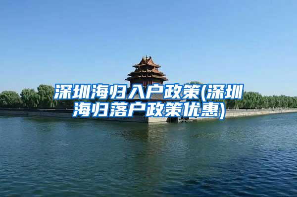 深圳海归入户政策(深圳海归落户政策优惠)