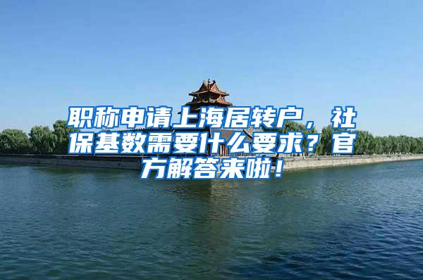 职称申请上海居转户，社保基数需要什么要求？官方解答来啦！