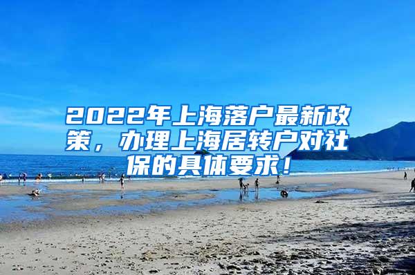 2022年上海落户最新政策，办理上海居转户对社保的具体要求！