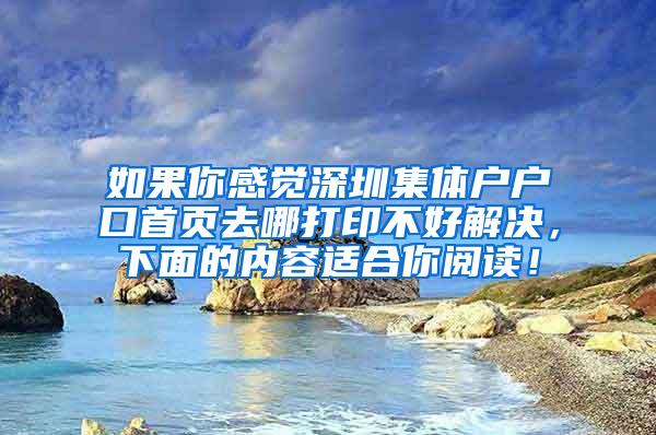 如果你感觉深圳集体户户口首页去哪打印不好解决，下面的内容适合你阅读！