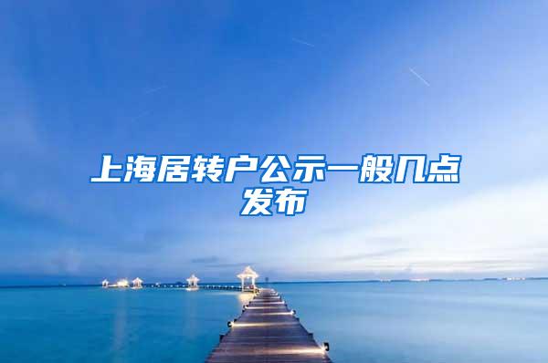 上海居转户公示一般几点发布