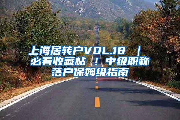 上海居转户VOL.18 ｜ 必看收藏帖 ！中级职称落户保姆级指南